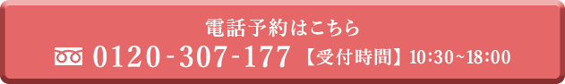 電話予約はこちら 0120-307-177 受付時間10:30-18:00