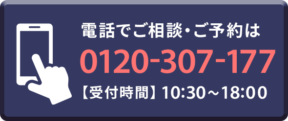 電話でご相談・ご予約は0120-307-177 【受付時間】10:30～18:00