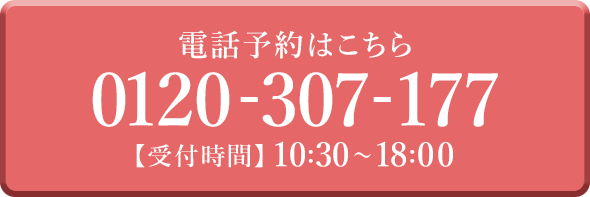 電話予約はこちら 0120-307-177 受付時間10:30-18:00