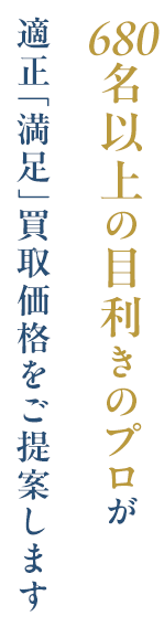 680名以上の目利きのプロが適正「満足」買取価格をご提案します