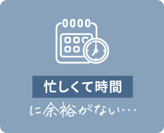忙しくて時間に余裕がない…