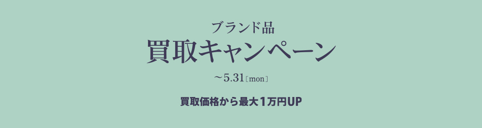 ブランド買取り強化キャンペーン 5.31まで 買取り価格がさらにMAX10,000円UP