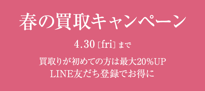 春の買取キャンペーン 4.30まで 買取りが初めての方は最大20％UP LINE友だち登録でお得に