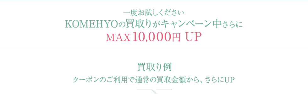 一度お試しください　KOMEHYOのブランド買取りがキャンペーン中さらに　MAX10,000円UP