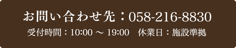 お問い合わせ先：058-216-8830 受付時間：10:00～19:00