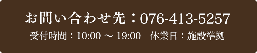 お問い合わせ先：076-413-5257 受付時間：10:00～19:00