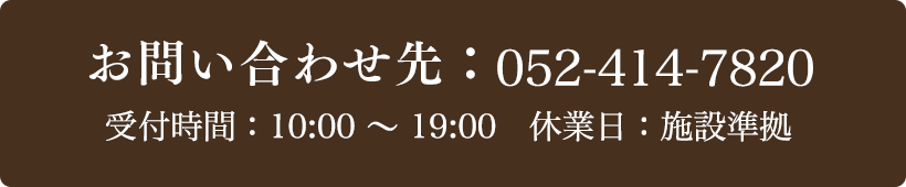お問い合わせ先：052-414-7820 受付時間：10:00～19:00