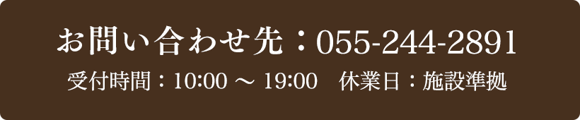 お問い合わせ先：055-244-2891 受付時間：10:00～19:00