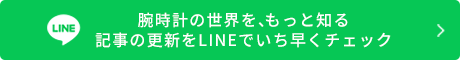 腕時計の世界を、もっと知る<br>記事の更新をLINEでいち早くチェック