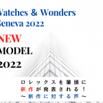 【2022年の新作】ロレックスを筆頭に、多くの新作がウォッチ＆ワンダーズ ジュネーブ2022で発表される！