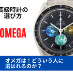 【高級時計の選び方】オメガはどういう人に選ばれるのか？　～オメガが選ばれる２つのパターン～　※追記あり