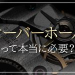 時計はオーバーホールが重要！メリットやタイミングを徹底解説