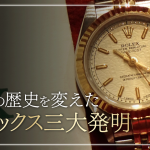 ロレックスの三大発明とは！時計ビギナーがまず知っておきたい基礎知識とモデル選び
