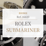 サブマリーナー Ref.16610を徹底解説｜人気の理由と現行モデルとの違いとは？